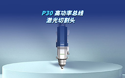 全“芯”智造，馭光革新｜P30切割頭自主攻堅(jiān)，驅(qū)動(dòng)高端制造新變革